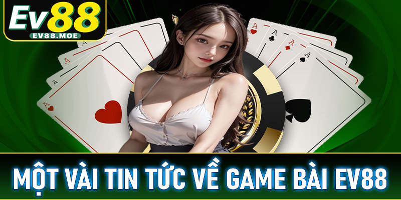Một vài tin tức liên quan đến sảnh cá cược game bài EV88