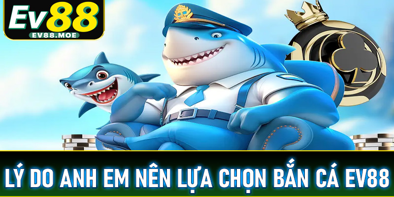 Những lý do anh chị em nên chọn lựa sảnh game bắn cá EV88
