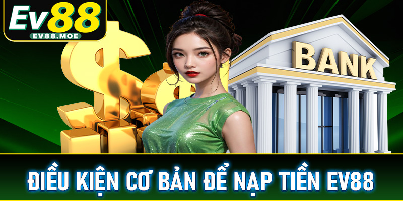 Điều kiện cơ bản nhất để nạp tiền EV88 thành công vào tài khoản