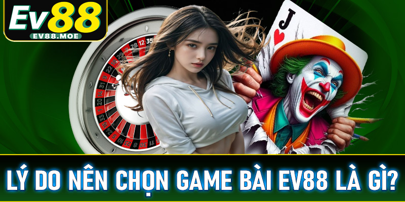 Một số lý do anh chị em người chơi nên chọn lựa sảnh đặt cược game bài EV88 là gì?
