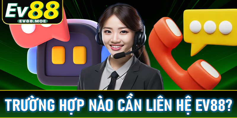 Các trường hợp cược thủ cần liên hệ EV88 vào những trường hợp nào để được hỗ trợ?