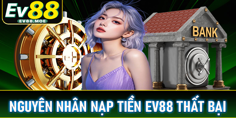 Các nguyên nhân đẫn dến việc nạp tiền EV88 thất bại kèm hướng xử lý