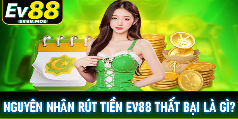 Nguyên nhân khiến việc giao dịch rút tiền EV88 thất bại là gì? Đi kèm hướng để khắc phục