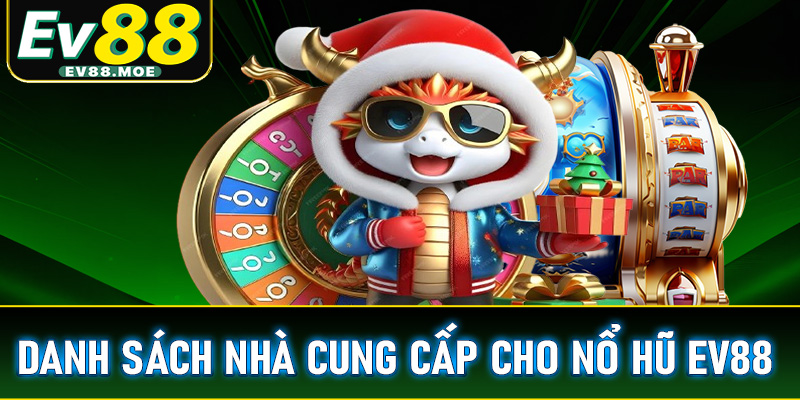 Cập nhật danh sách các nhà cung cấp chính của nổ hũ EV88