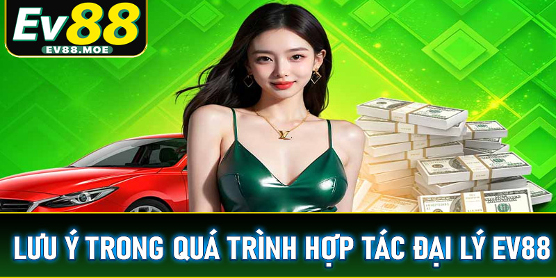 Một số thông tin người dùng cần phải lưu ý khi hợp tác đại lý EV88