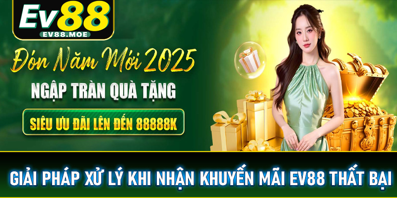 Giải pháp để xử lý nếu quy trình nhận khuyến mãi EV88 thất bại