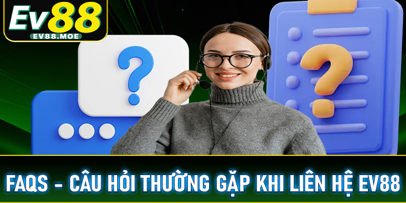 FAQs - Giải mã nhanh những câu hỏi thường gặp khi liên hệ ev88