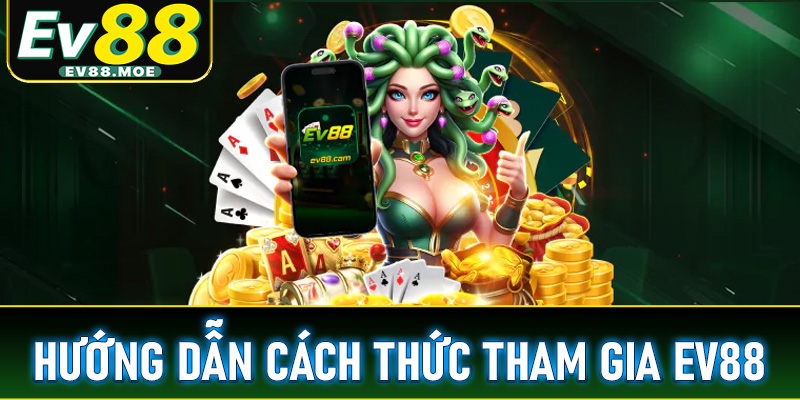 Hướng dẫn chi tiết 4 bước đơn giản để tham gia EV88