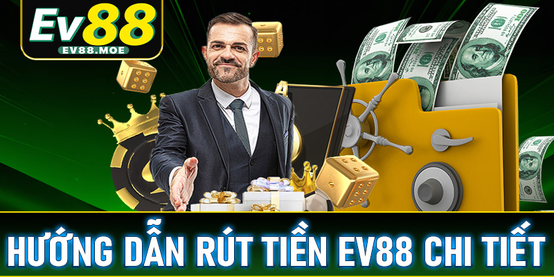 Hướng dẫn rút tiền EV88 chi tiết, đảm bảo thành công 100%
